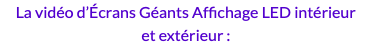 La vidéo d’Écrans Géants Affichage LED intérieur et extérieur :